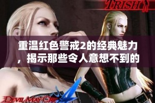 重温红色警戒2的经典魅力，揭示那些令人意想不到的游戏操作技巧