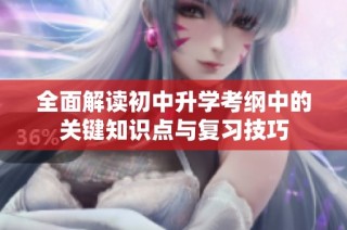 全面解读初中升学考纲中的关键知识点与复习技巧