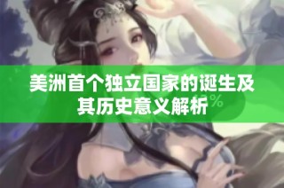 美洲首个独立国家的诞生及其历史意义解析