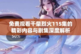 免费观看干柴烈火115集的精彩内容与剧集深度解析