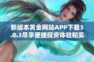 新版本黄金网站APP下载3.0.3尽享便捷投资体验和实时行情分析