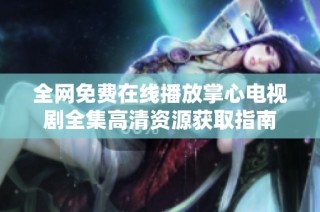 全网免费在线播放掌心电视剧全集高清资源获取指南
