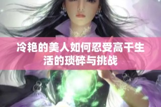 冷艳的美人如何忍受高干生活的琐碎与挑战