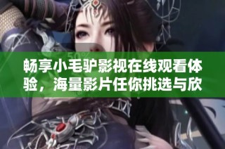畅享小毛驴影视在线观看体验，海量影片任你挑选与欣赏