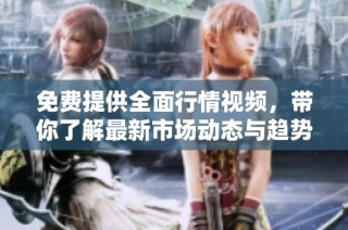 免费提供全面行情视频，带你了解最新市场动态与趋势解析