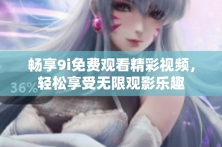畅享9i免费观看精彩视频，轻松享受无限观影乐趣