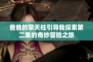 爸爸的擎天柱引导我探索第二集的奇妙冒险之旅