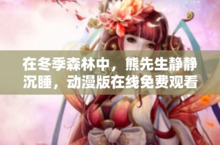 在冬季森林中，熊先生静静沉睡，动漫版在线免费观看的温馨故事