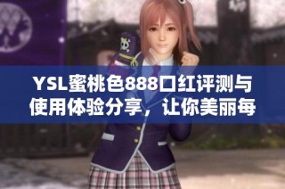YSL蜜桃色888口红评测与使用体验分享，让你美丽每一天