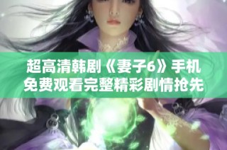 超高清韩剧《妻子6》手机免费观看完整精彩剧情抢先看
