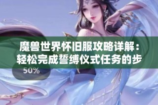 魔兽世界怀旧服攻略详解：轻松完成誓缚仪式任务的步骤解析