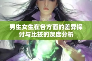 男生女生在各方面的差异探讨与比较的深度分析