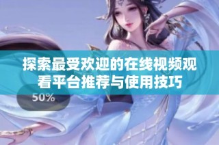 探索最受欢迎的在线视频观看平台推荐与使用技巧