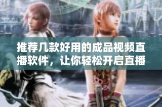 推荐几款好用的成品视频直播软件，让你轻松开启直播之旅