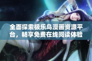 全面探索极乐鸟漫画资源平台，畅享免费在线阅读体验