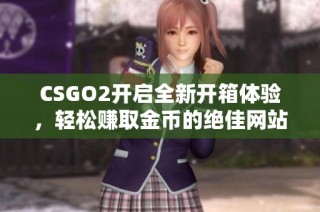 CSGO2开启全新开箱体验，轻松赚取金币的绝佳网站推荐