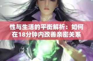 性与生活的平衡解析：如何在18分钟内改善亲密关系