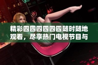 精彩四四四四四四随时随地观看，尽享热门电视节目与电影的绝佳选择