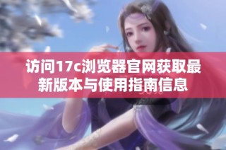 访问17c浏览器官网获取最新版本与使用指南信息