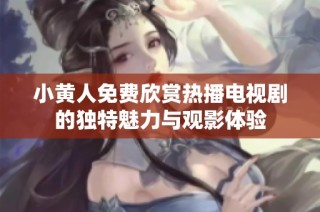 小黄人免费欣赏热播电视剧的独特魅力与观影体验