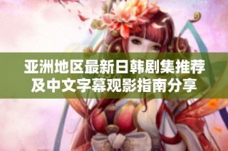 亚洲地区最新日韩剧集推荐及中文字幕观影指南分享