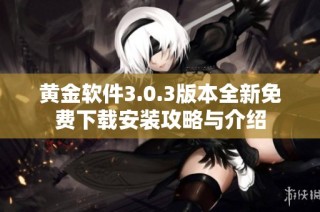 黄金软件3.0.3版本全新免费下载安装攻略与介绍