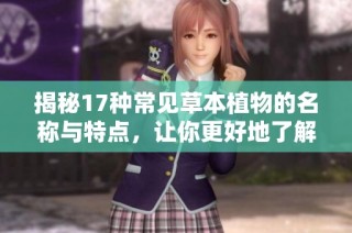 揭秘17种常见草本植物的名称与特点，让你更好地了解它们的世界