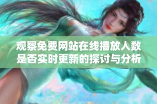 观察免费网站在线播放人数是否实时更新的探讨与分析