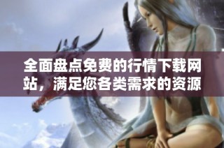 全面盘点免费的行情下载网站，满足您各类需求的资源合集