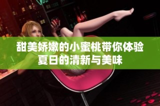 甜美娇嫩的小蜜桃带你体验夏日的清新与美味