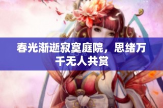 春光渐逝寂寞庭院，思绪万千无人共赏