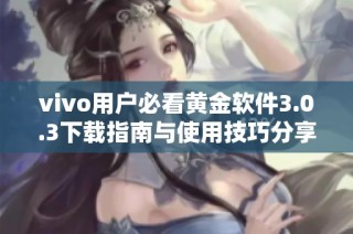 vivo用户必看黄金软件3.0.3下载指南与使用技巧分享