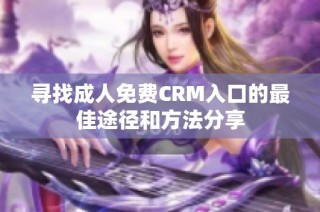 寻找成人免费CRM入口的最佳途径和方法分享