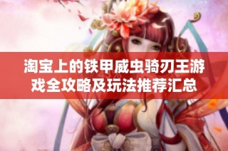淘宝上的铁甲威虫骑刃王游戏全攻略及玩法推荐汇总