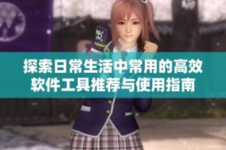 探索日常生活中常用的高效软件工具推荐与使用指南