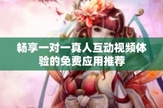 畅享一对一真人互动视频体验的免费应用推荐