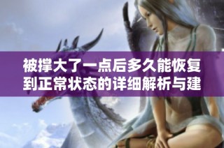 被撑大了一点后多久能恢复到正常状态的详细解析与建议