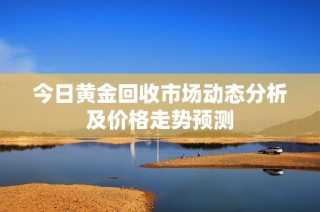 今日黄金回收市场动态分析及价格走势预测