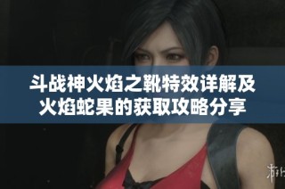 斗战神火焰之靴特效详解及火焰蛇果的获取攻略分享