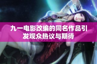 九一电影改编的同名作品引发观众热议与期待