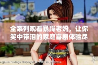 全系列观看暴躁老妈，让你笑中带泪的家庭喜剧体验尽在掌握中