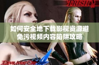 如何安全地下载影视资源避免污视频内容陷阱攻略