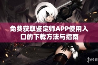 免费获取鉴定师APP使用入口的下载方法与指南