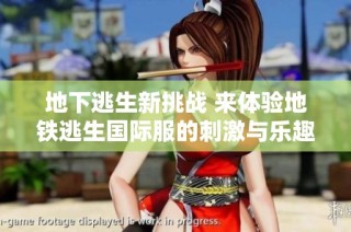 地下逃生新挑战 来体验地铁逃生国际服的刺激与乐趣