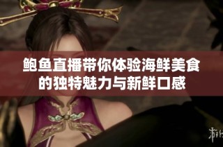 鲍鱼直播带你体验海鲜美食的独特魅力与新鲜口感