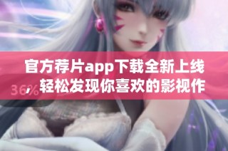 官方荐片app下载全新上线，轻松发现你喜欢的影视作品