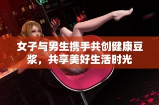女子与男生携手共创健康豆浆，共享美好生活时光