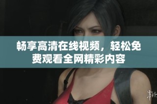 畅享高清在线视频，轻松免费观看全网精彩内容