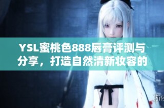 YSL蜜桃色888唇膏评测与分享，打造自然清新妆容的必备单品