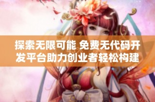 探索无限可能 免费无代码开发平台助力创业者轻松构建应用